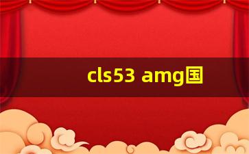 cls53 amg国内售价,gle53平行进口车价格